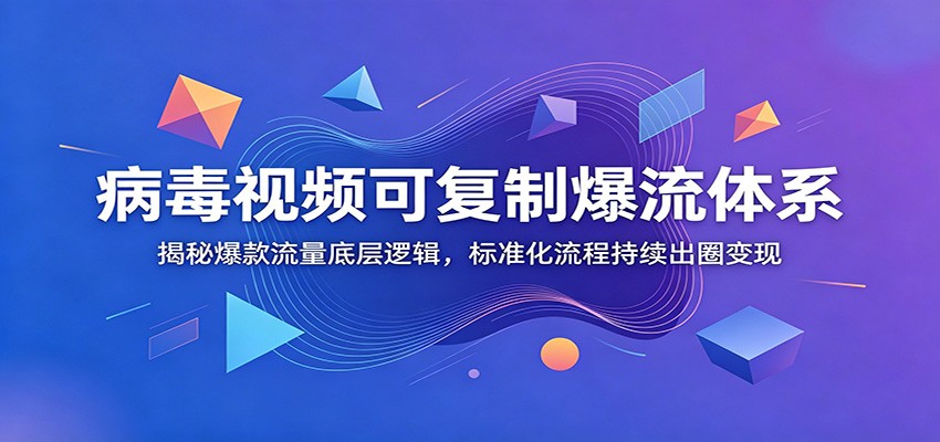 病毒视频可复制爆流体系:揭秘爆款流量底层逻辑,标准化流程持续出圈变现-网赚副业网
