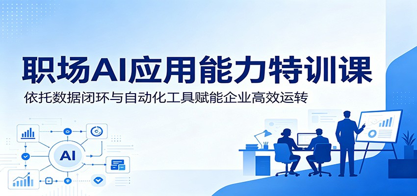 职场AI应用能力特训课:依托数据闭环与自动化工具赋能企业高效运转-网赚副业网