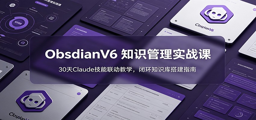 ObsidianV6 知识管理实战课:30天Claude技能联动教学,闭环知识库搭建指南-网赚副业网