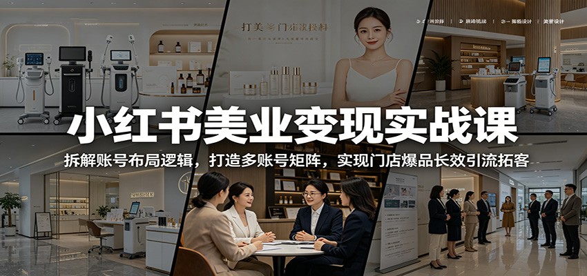 小红书美业变现实战课:拆解账号布局逻辑,打造多账号矩阵,实现门店爆品长效引流拓客-网赚副业网