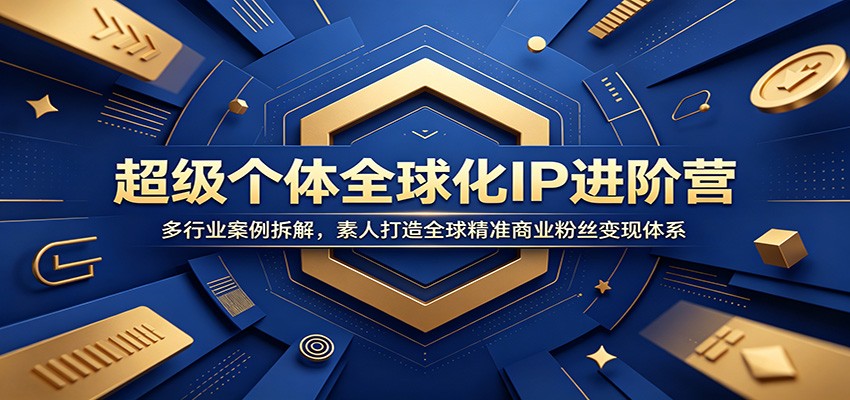 超级个体全球化IP进阶营:多行业案例拆解,素人打造全球精准商业粉丝变现体系-网赚副业网
