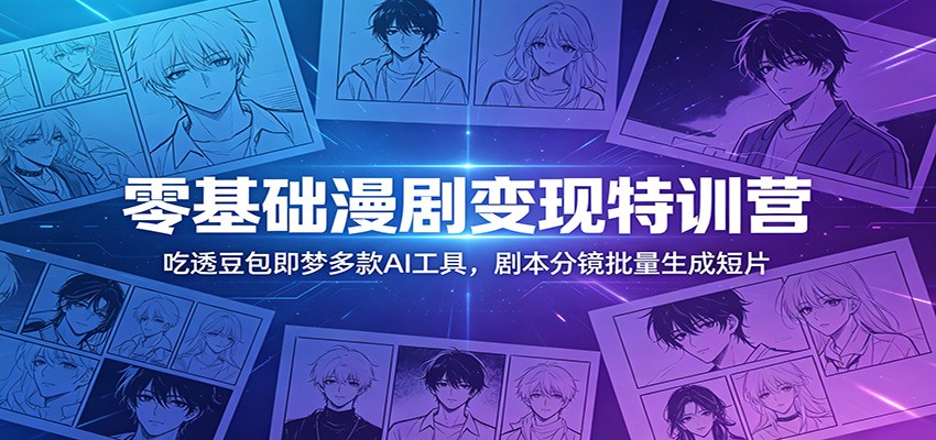 零基础漫剧变现特训营:吃透豆包即梦多款AI工具,剧本分镜批量生成短片-网赚副业网