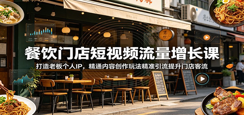 餐饮门店短视频流量增长课:打造老板个人IP,精通内容创作玩法精准引流提升门店客流-网赚副业网