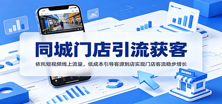 同城门店引流获客:依托短视频线上流量,低成本引导客源到店实现门店客流稳步增长-网赚副业网
