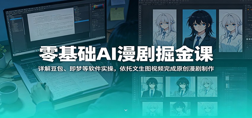 零基础AI漫剧掘金课:详解豆包、即梦等软件实操,依托文生图视频完成原创漫剧制作-网赚副业网