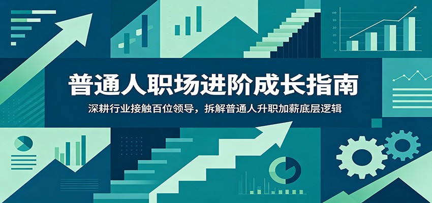 普通人职场进阶成长指南:深耕行业接触百位领导,拆解普通人升职加薪底层逻辑-网赚副业网