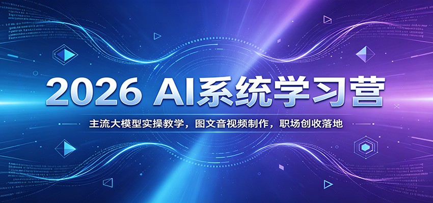 2026 AI系统学习营：主流大模型实操教学，图文音视频制作，职场创收落地-网赚副业网