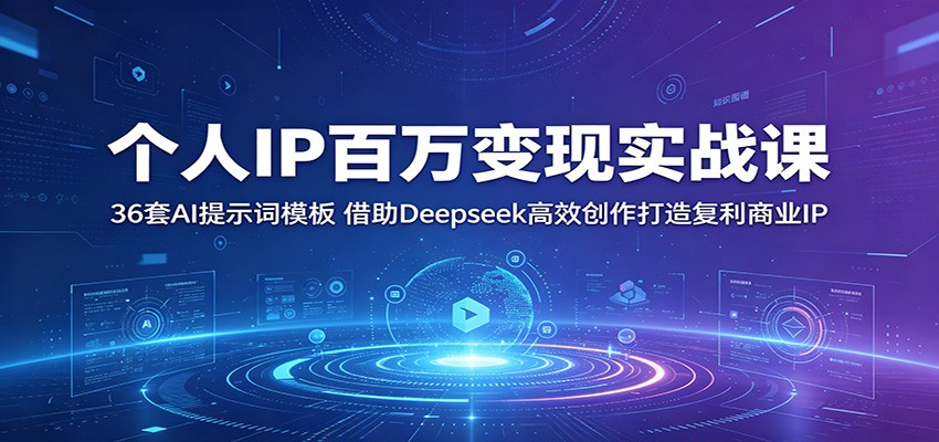 个人IP百万变现实战课:36套AI提示词模板,借助Deepseek高效创作打造复利商业IP-网赚副业网