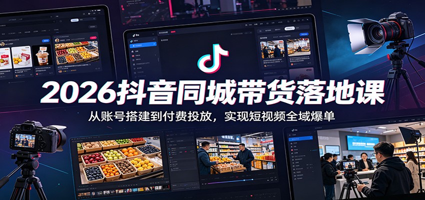 2026抖音同城带货落地课:从账号搭建到付费投放,实现短视频全域爆单-网赚副业网