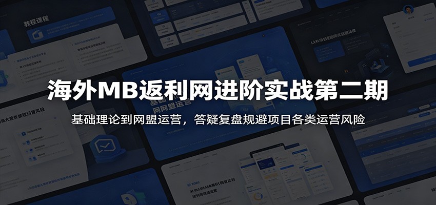 海外MB返利网进阶实战第二期:基础理论到网盟运营,答疑复盘规避项目各类运营风险-网赚副业网
