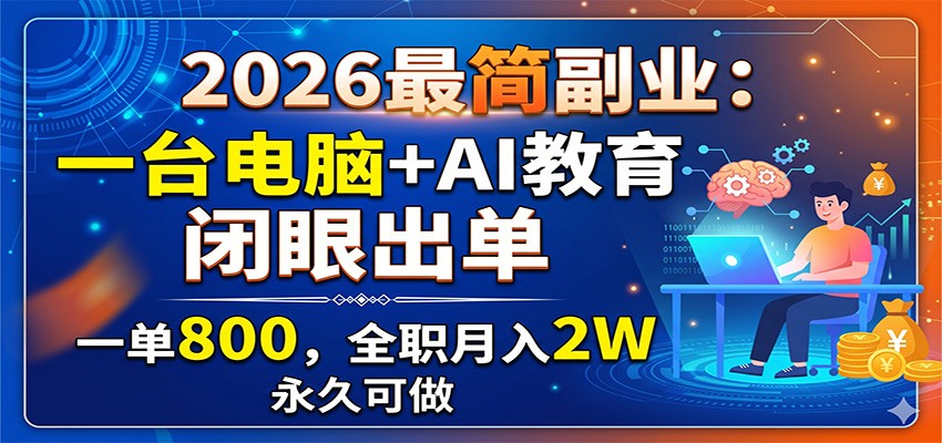 2026最简副业:一台电脑+AI教育,闭眼出单,一单800,全职月入2W,永久可做-网赚副业网
