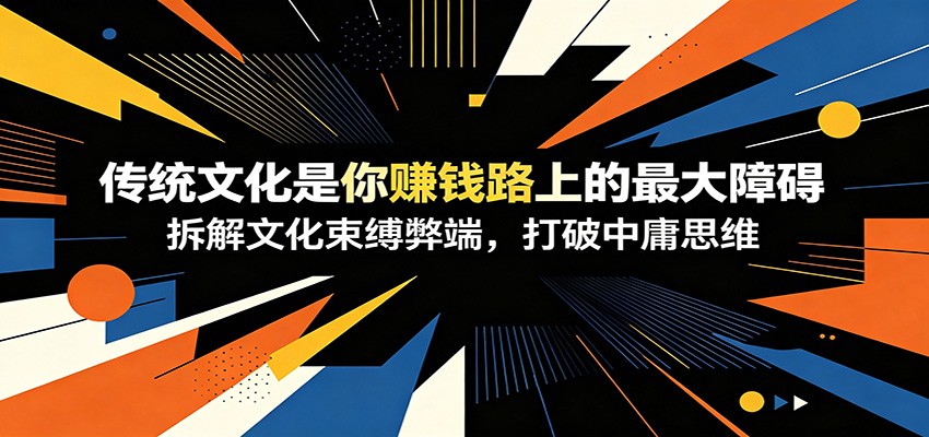 付费文章:《传统文化是你赚钱路上的最大障碍》拆解文化束缚弊端,打破中庸思维-网赚副业网