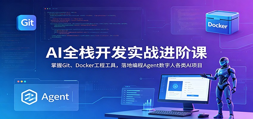 AI全栈开发实战进阶课:掌握Git、Docker工程工具,落地编程Agent数字人各类AI项目-网赚副业网