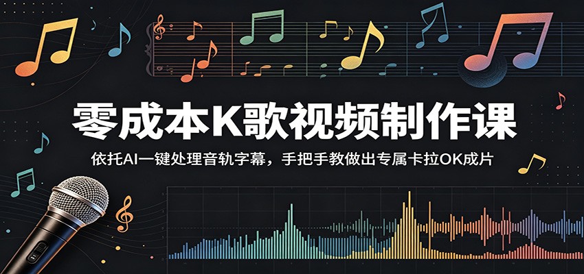 零成本K歌视频制作课:依托AI一键处理音轨字幕,手把手教做出专属卡拉OK成片-网赚副业网