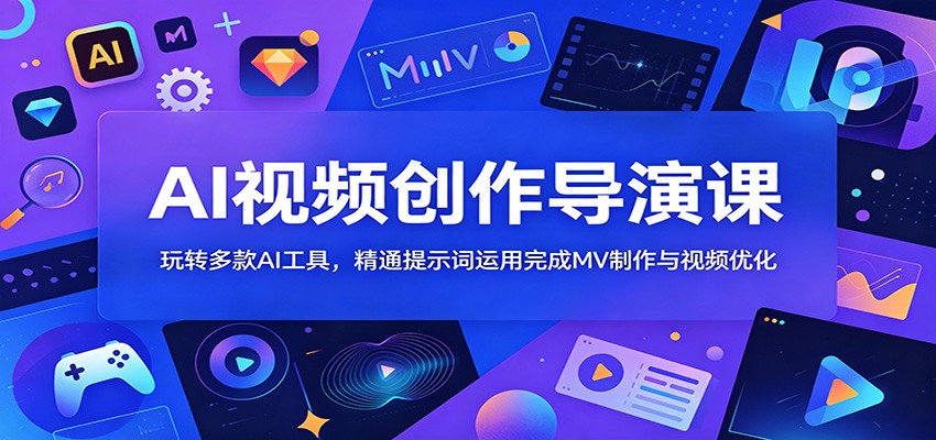 AI视频创作导演课:玩转多款AI工具,精通提示词运用完成MV制作与视频优化-网赚副业网
