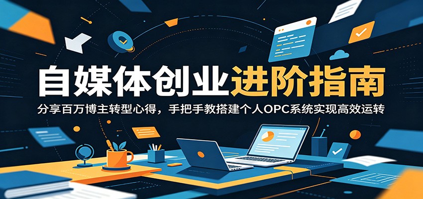 自媒体创业进阶指南:分享百万博主转型心得,手把手教搭建个人OPC系统实现高效运转-网赚副业网