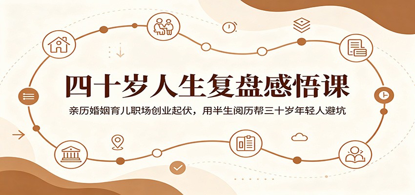四十岁人生复盘感悟课:亲历婚姻育儿职场创业起伏,用半生阅历帮三十岁年轻人避坑-网赚副业网