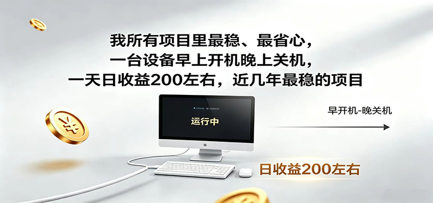 一台设备早上开机晚上关机,一天日收益200左右,近几年最稳的项目-网赚副业网