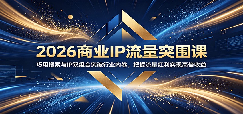2026商业IP流量突围课:巧用搜索与IP双组合突破行业内卷,把握流量红利实现高倍收益-网赚副业网