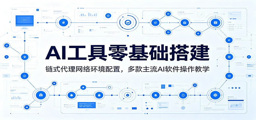 AI工具零基础搭建:链式代理网络环境配置,多款主流AI软件操作教学-网赚副业网