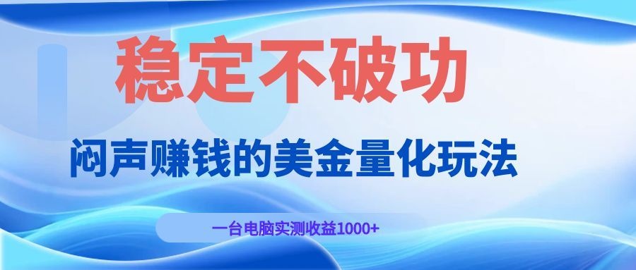闷声赚钱的美金量化玩法,一台电脑实测收益1000+稳定不破功!-网赚副业网