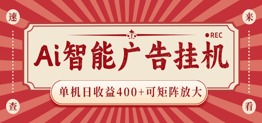 AI智能广告挂机 单机日收益400+ 可矩阵放大 设备越多收益越大 背靠大平台 绿色稳定-网赚副业网