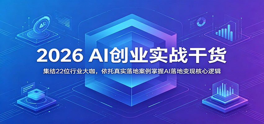 2026 AI创业实战干货:集结22位行业大咖,依托真实落地案例掌握AI落地变现核心逻辑-网赚副业网