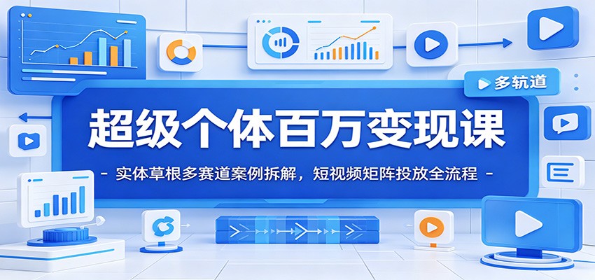 超级个体百万变现课:实体草根多赛道案例拆解,短视频矩阵投放全流程-网赚副业网