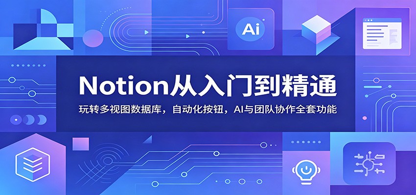 Notion从入门到精通:玩转多视图数据库,自动化按钮,AI与团队协作全套功能-网赚副业网