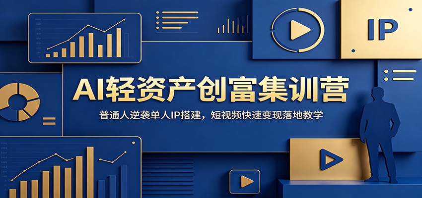 AI轻资产创富集训营:普通人逆袭单人IP搭建,短视频快速变现落地教学-网赚副业网