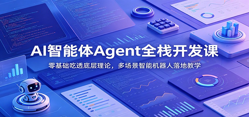 AI智能体Agent全栈开发课:零基础吃透底层理论,多场景智能机器人落地教学-网赚副业网