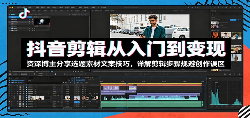 抖音剪辑从入门到变现:资深博主分享选题素材文案技巧,详解剪辑步骤规避创作误区-网赚副业网