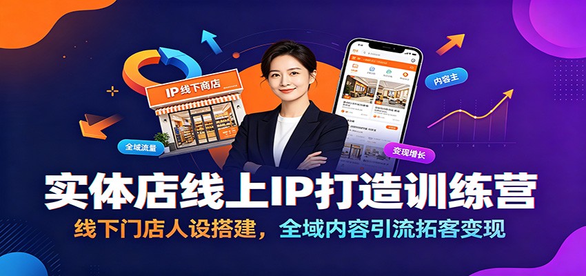 实体店线上IP打造训练营:线下门店人设搭建,全域内容引流拓客变现-网赚副业网
