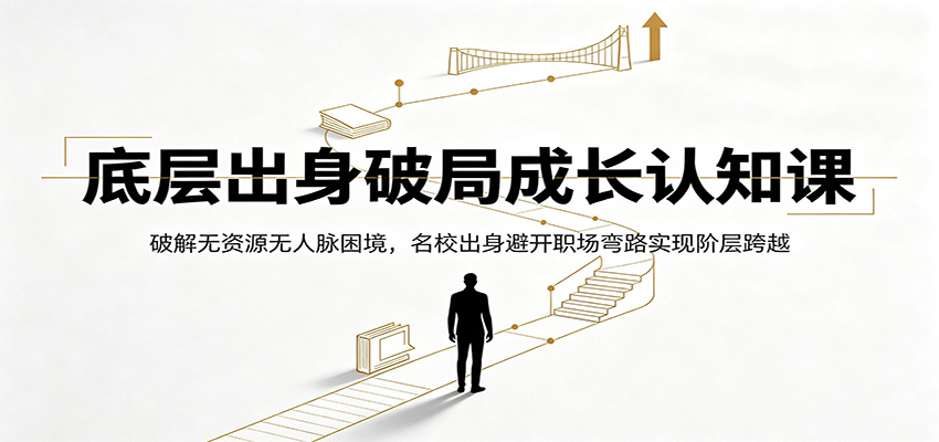 底层出身破局成长认知课:破解无资源无人脉困境,名校出身避开职场弯路实现阶层跨越-网赚副业网