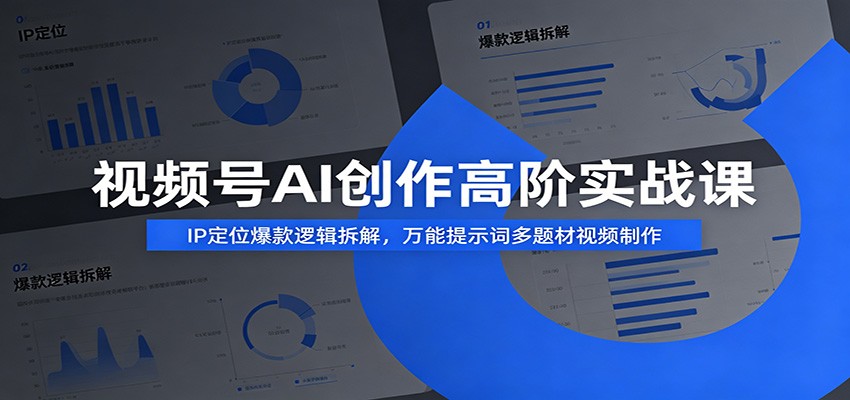 视频号AI创作高阶实战课:IP定位爆款逻辑拆解,万能提示词多题材视频制作-网赚副业网