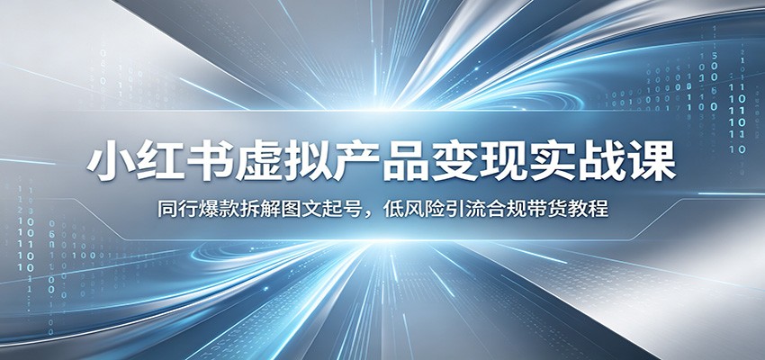 小红书虚拟产品变现实战课:同行爆款拆解图文起号,低风险引流合规带货教程-网赚副业网