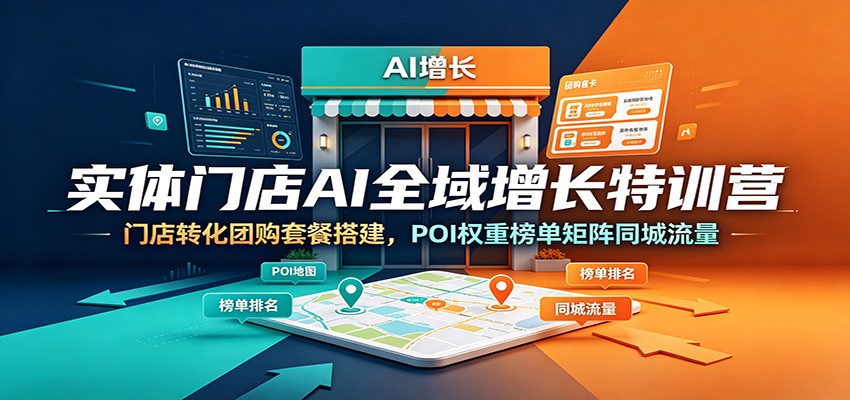 实体门店AI全域增长特训营:门店转化团购套餐搭建,POI权重榜单矩阵同城流量-网赚副业网