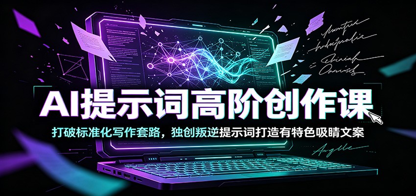 AI提示词高阶创作课:打破标准化写作套路,独创叛逆提示词打造有特色吸睛文案-网赚副业网