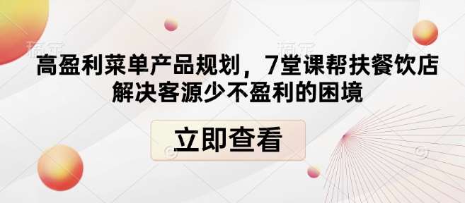 高盈利菜单产品规划,7堂课帮扶餐饮店解决客源少不盈利的困境-网赚副业网