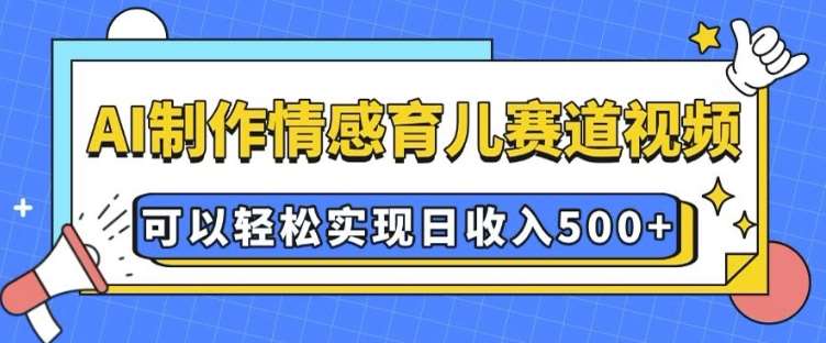 AI 制作情感育儿赛道视频,可以轻松实现日收入5张【揭秘】-网赚副业网