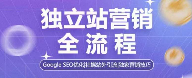 独立站营销全流程，Google SEO优化，社媒站外引流，独家营销技巧-网赚副业网