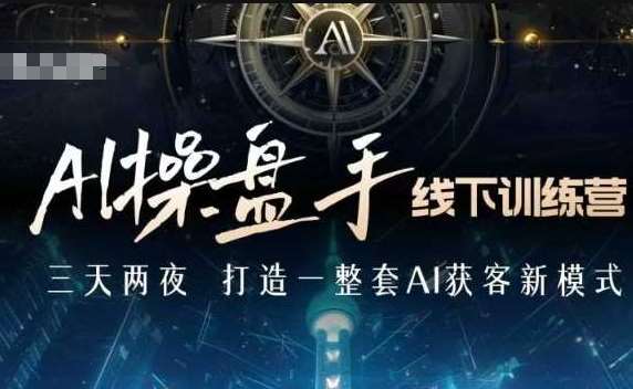 AI操盘手线下训练营,打造AI获客新模式,跟上ai时代,新商业-网赚副业网
