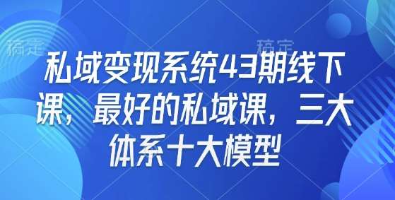 私域变现系统43期线下课，最好的私域课，三大体系十大模型-网赚副业网