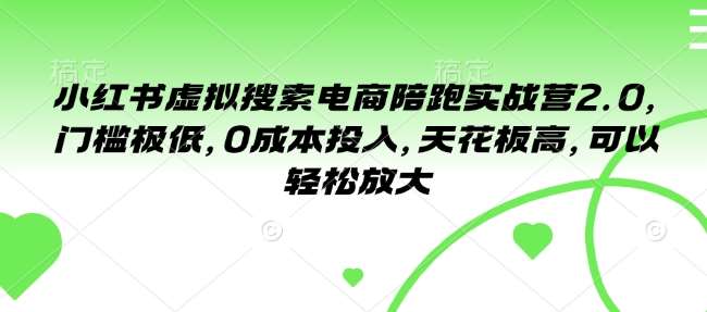小红书虚拟搜索电商陪跑实战营2.0,门槛极低,0成本投入,天花板高,可以轻松放大-网赚副业网
