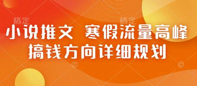 小说推文 寒假流量高峰 搞钱方向详细规划-网赚副业网