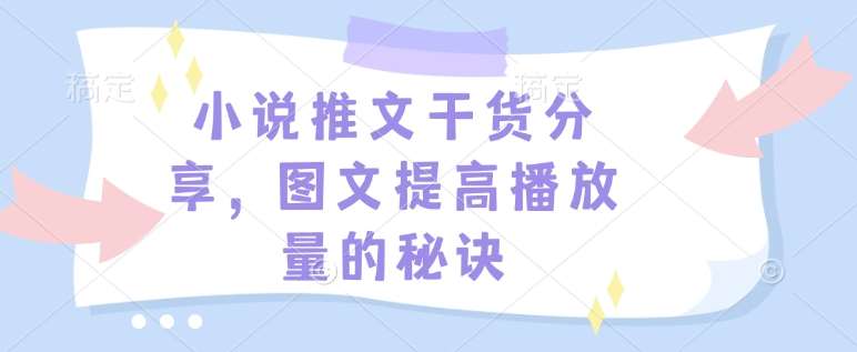 小说推文干货分享,图文提高播放量的秘诀-网赚副业网