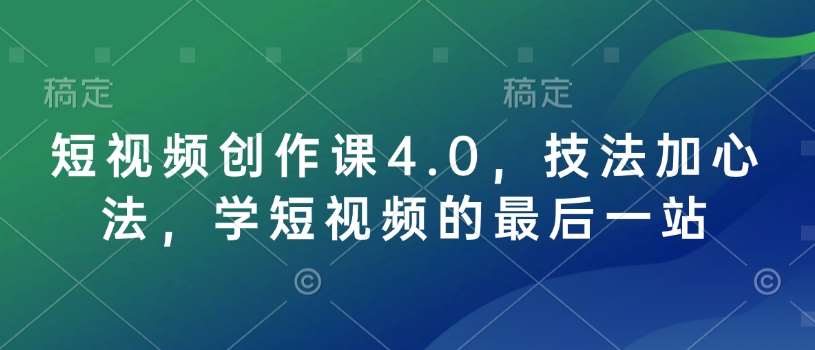 短视频创作课4.0,技法加心法,学短视频的最后一站-网赚副业网