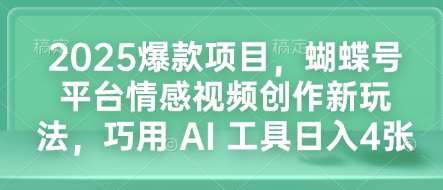 2025爆款项目,蝴蝶号平台情感视频创作新玩法,巧用 AI 工具日入4张-网赚副业网
