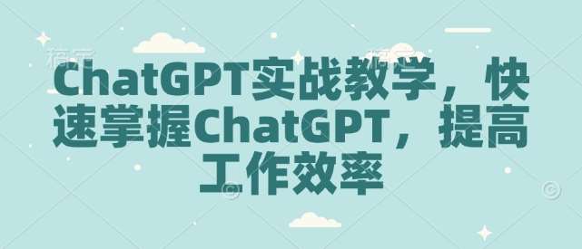 ChatGPT实战教学,快速掌握ChatGPT,提高工作效率-网赚副业网