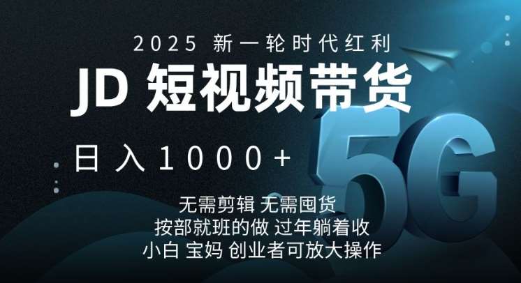 2025新一轮时代红利,JD短视频带货日入1k,无需剪辑,无需囤货,按部就班的做【揭秘】-网赚副业网